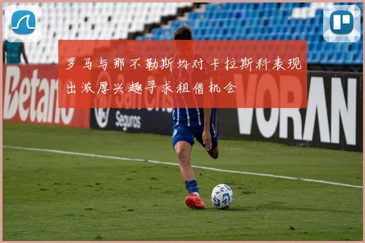 罗马与那不勒斯均对卡拉斯科表现出浓厚兴趣寻求租借机会
