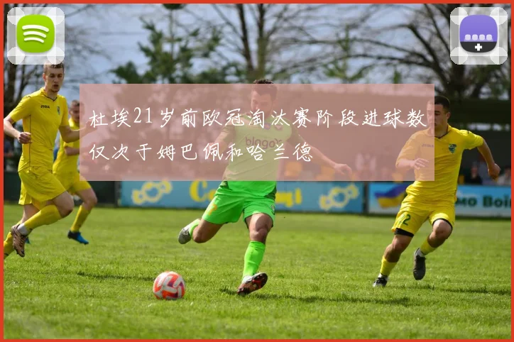 杜埃21岁前欧冠淘汰赛阶段进球数仅次于姆巴佩和哈兰德