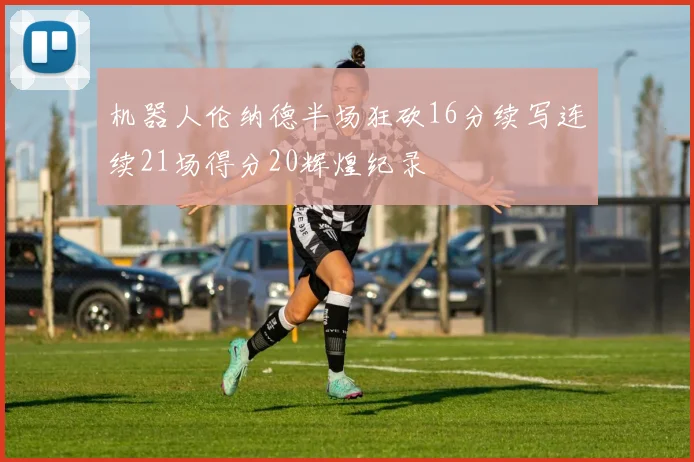 机器人伦纳德半场狂砍16分续写连续21场得分20辉煌纪录