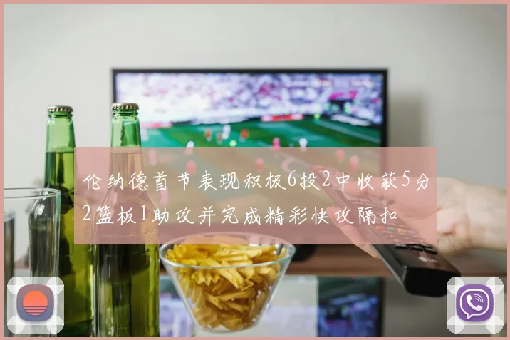 伦纳德首节表现积极6投2中收获5分2篮板1助攻并完成精彩快攻隔扣