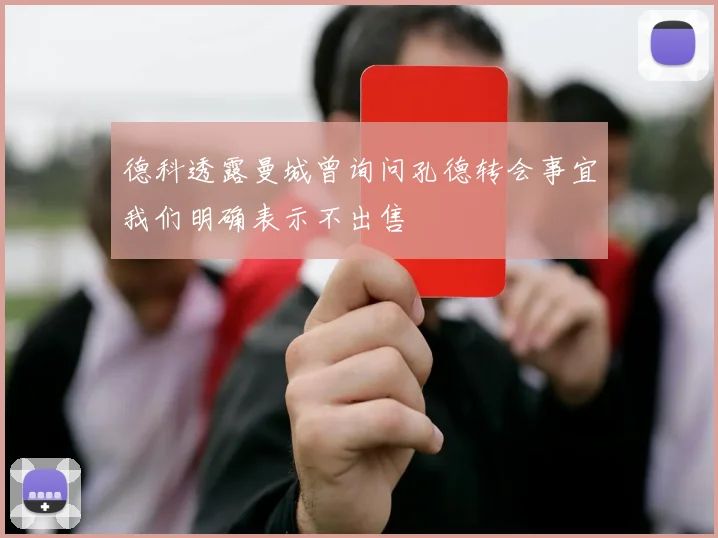 德科透露曼城曾询问孔德转会事宜我们明确表示不出售