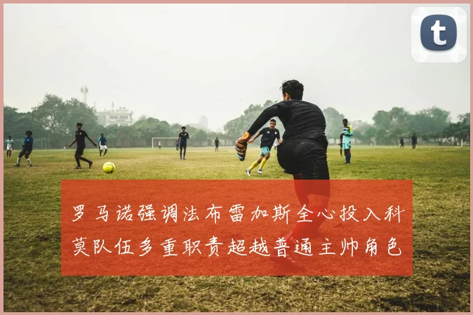 罗马诺强调法布雷加斯全心投入科莫队伍多重职责超越普通主帅角色