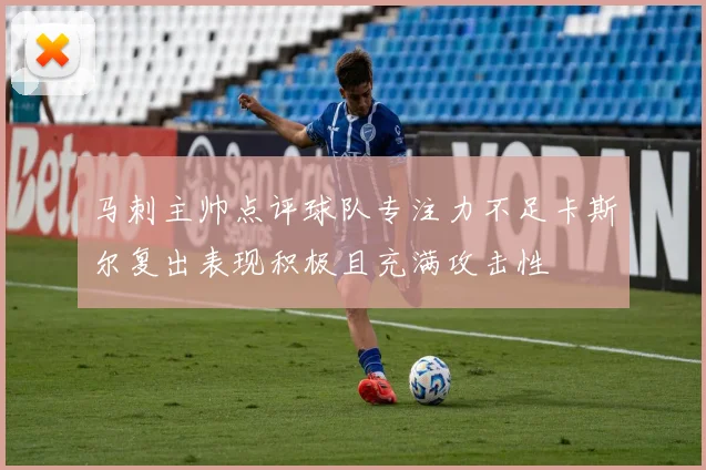 马刺主帅点评球队专注力不足卡斯尔复出表现积极且充满攻击性