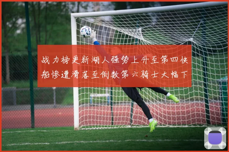 战力榜更新湖人强势上升至第四快船惨遭滑落至倒数第六骑士大幅下滑十位