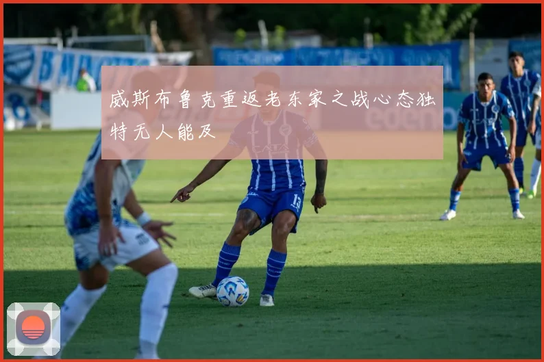 威斯布鲁克重返老东家之战心态独特无人能及