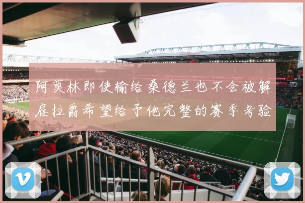 阿莫林即使输给桑德兰也不会被解雇拉爵希望给予他完整的赛季考验